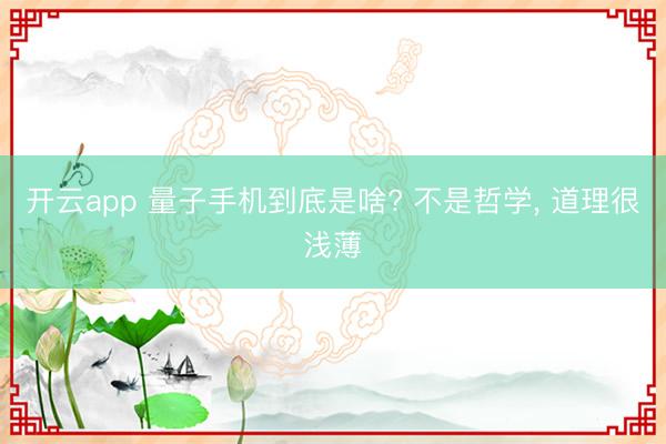 开云app 量子手机到底是啥? 不是哲学, 道理很浅薄