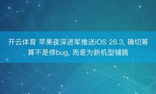 开云体育 苹果夜深进军推送iOS 26.3, 确切筹算不是修bug, 而是为新机型铺路