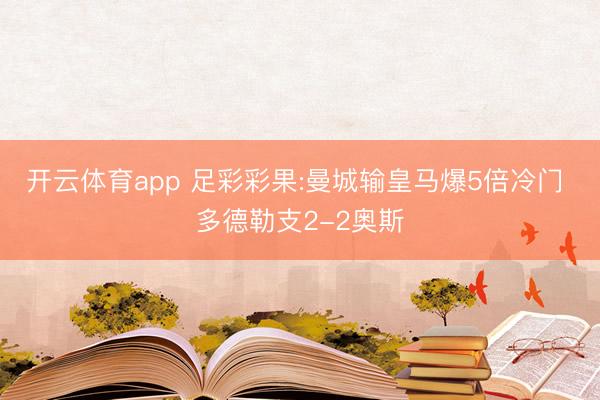 开云体育app 足彩彩果:曼城输皇马爆5倍冷门 多德勒支2-2奥斯