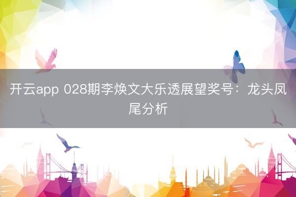 开云app 028期李焕文大乐透展望奖号：龙头凤尾分析